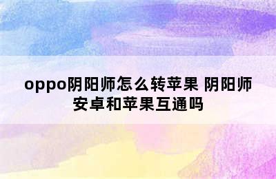 oppo阴阳师怎么转苹果 阴阳师安卓和苹果互通吗